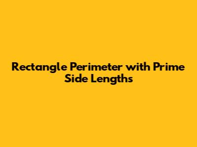 Rectangle Perimeter with Prime Side Lengths