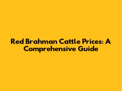 Red Brahman Cattle Prices: A Comprehensive Guide