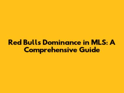 Red Bull's Dominance in MLS: A Comprehensive Guide