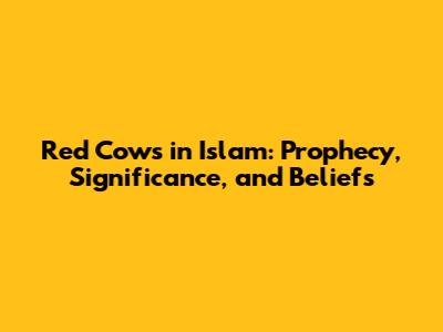 Red Cows in Islam: Prophecy, Significance, and Beliefs