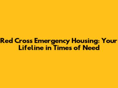 Red Cross Emergency Housing: Your Lifeline in Times of Need