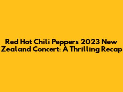 Red Hot Chili Peppers 2023 New Zealand Concert: A Thrilling Recap