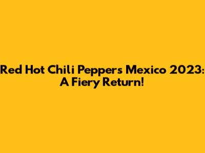Red Hot Chili Peppers Mexico 2023: A Fiery Return!