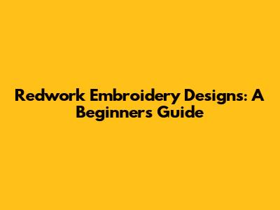 Redwork Embroidery Designs: A Beginner's Guide