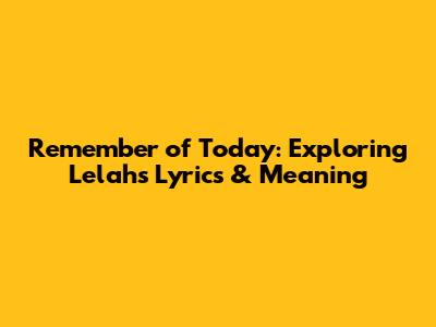 Remember of Today: Exploring Lelah's Lyrics & Meaning