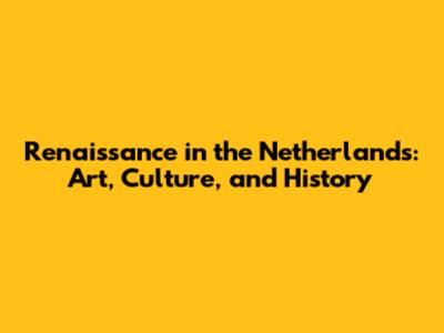 Renaissance in the Netherlands: Art, Culture, and History