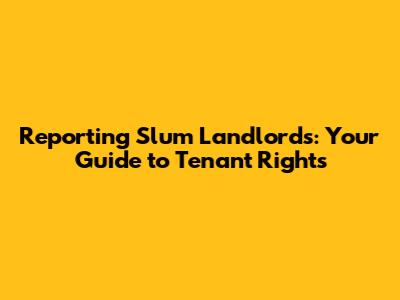 Reporting Slum Landlords: Your Guide to Tenant Rights