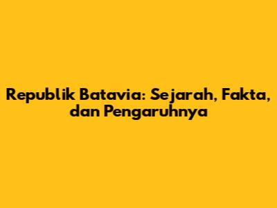 Republik Batavia: Sejarah, Fakta, dan Pengaruhnya