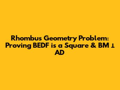 Rhombus Geometry Problem: Proving BEDF is a Square & BM ⊥ AD