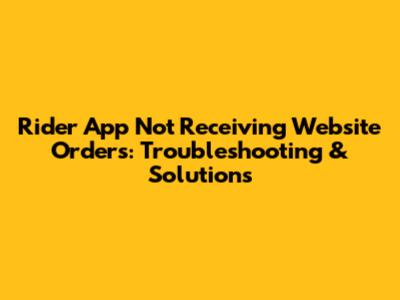 Rider App Not Receiving Website Orders: Troubleshooting & Solutions