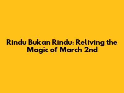 Rindu Bukan Rindu: Reliving the Magic of March 2nd