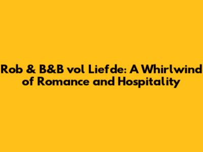 Rob & B&B vol Liefde: A Whirlwind of Romance and Hospitality