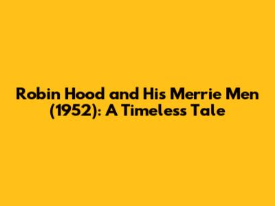 Robin Hood and His Merrie Men (1952): A Timeless Tale