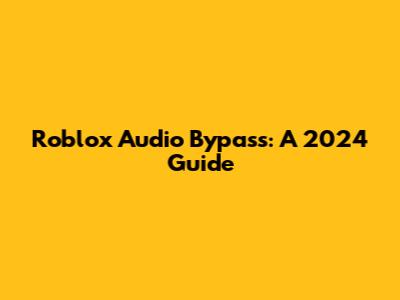 Roblox Audio Bypass: A 2024 Guide