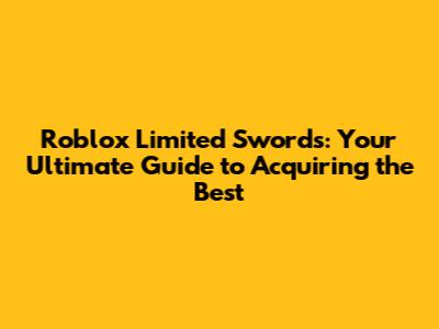 Roblox Limited Swords: Your Ultimate Guide to Acquiring the Best
