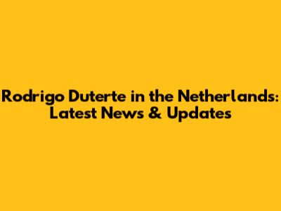 Rodrigo Duterte in the Netherlands: Latest News & Updates