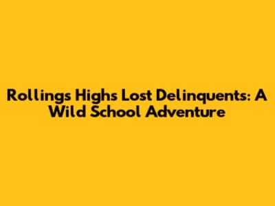 Rollings High's Lost Delinquents: A Wild School Adventure