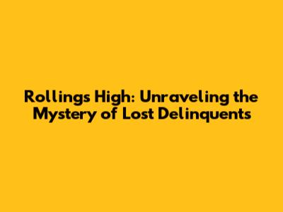 Rollings High: Unraveling the Mystery of Lost Delinquents