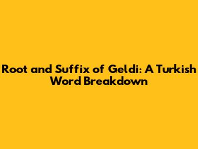 Root and Suffix of 'Geldi': A Turkish Word Breakdown