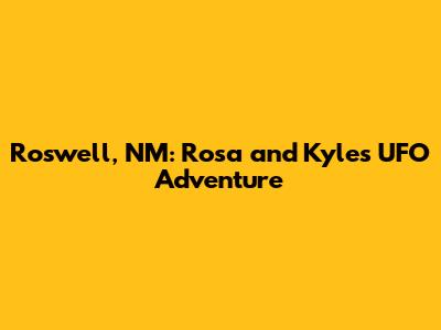 Roswell, NM: Rosa and Kyle's UFO Adventure