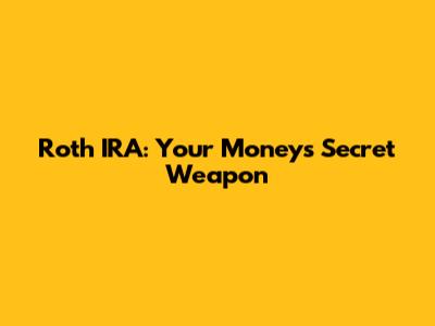 Roth IRA: Your Money's Secret Weapon