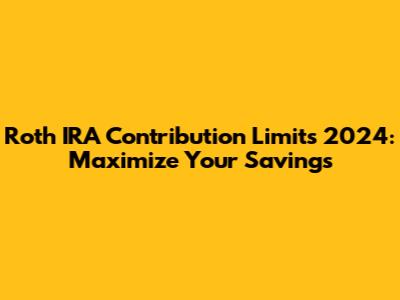 Roth IRA Contribution Limits 2024: Maximize Your Savings