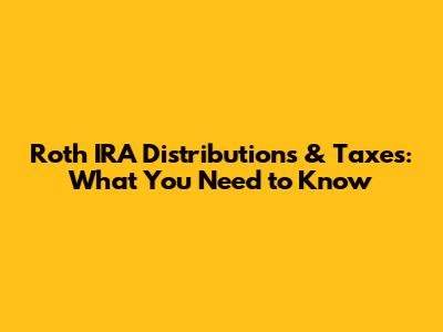 Roth IRA Distributions & Taxes: What You Need to Know