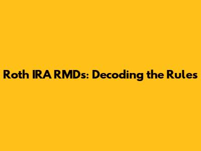 Roth IRA RMDs: Decoding the Rules