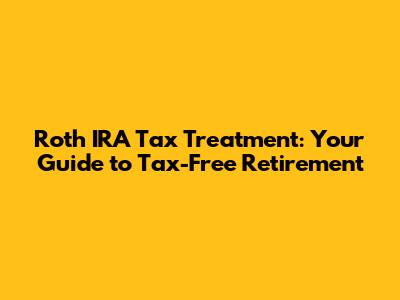Roth IRA Tax Treatment: Your Guide to Tax-Free Retirement