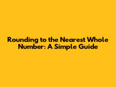 Rounding to the Nearest Whole Number: A Simple Guide