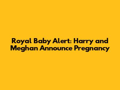 Royal Baby Alert: Harry and Meghan Announce Pregnancy