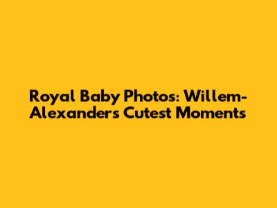 Royal Baby Photos: Willem-Alexander's Cutest Moments