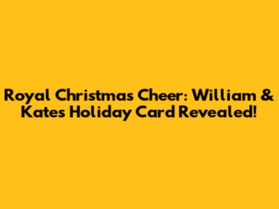 Royal Christmas Cheer: William & Kate's Holiday Card Revealed!