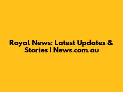 Royal News: Latest Updates & Stories | News.com.au