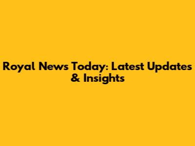 Royal News Today: Latest Updates & Insights