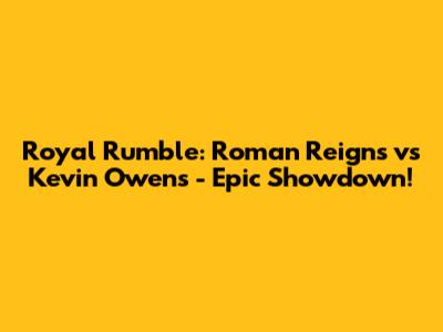 Royal Rumble: Roman Reigns vs Kevin Owens - Epic Showdown!