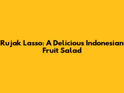 Rujak Lasso: A Delicious Indonesian Fruit Salad