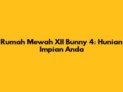 Rumah Mewah XII Bunny 4: Hunian Impian Anda