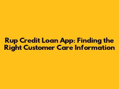 Rup Credit Loan App: Finding the Right Customer Care Information