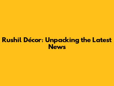 Rushil Décor: Unpacking the Latest News