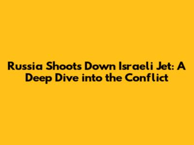 Russia Shoots Down Israeli Jet: A Deep Dive into the Conflict