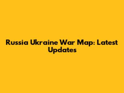 Russia Ukraine War Map: Latest Updates