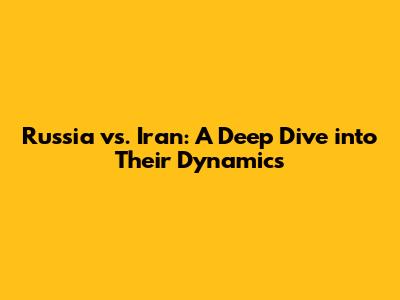 Russia vs. Iran: A Deep Dive into Their Dynamics