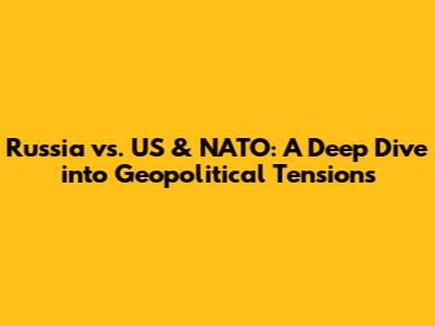 Russia vs. US & NATO: A Deep Dive into Geopolitical Tensions