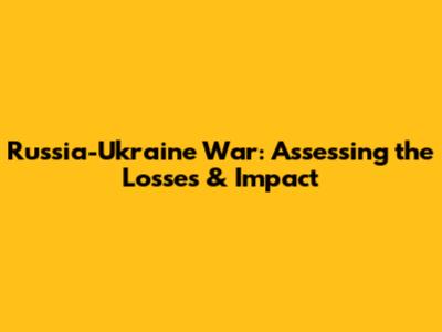 Russia-Ukraine War: Assessing the Losses & Impact