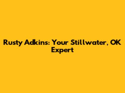 Rusty Adkins: Your Stillwater, OK Expert