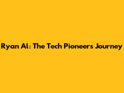 Ryan Al: The Tech Pioneer's Journey