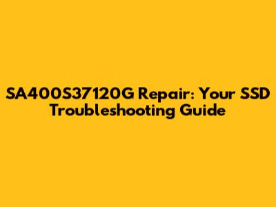 SA400S37120G Repair: Your SSD Troubleshooting Guide