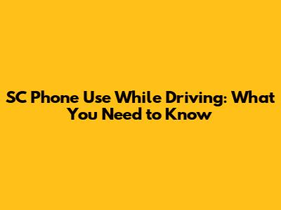 SC Phone Use While Driving: What You Need to Know