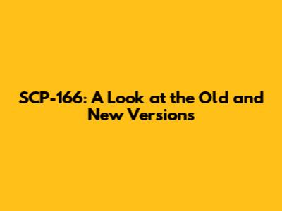 SCP-166: A Look at the Old and New Versions